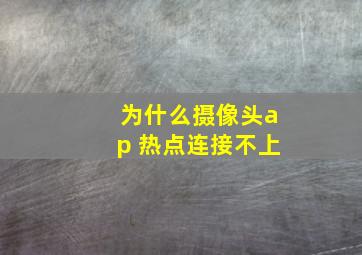 为什么摄像头ap 热点连接不上